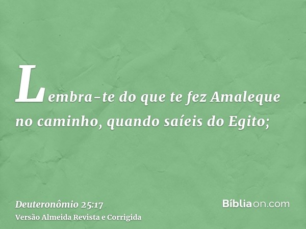 Lembra-te do que te fez Amaleque no caminho, quando saíeis do Egito;