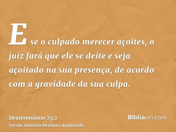 E se o culpado merecer açoites, o juiz fará que ele se deite e seja açoitado na sua presença, de acordo com a gravidade da sua culpa.