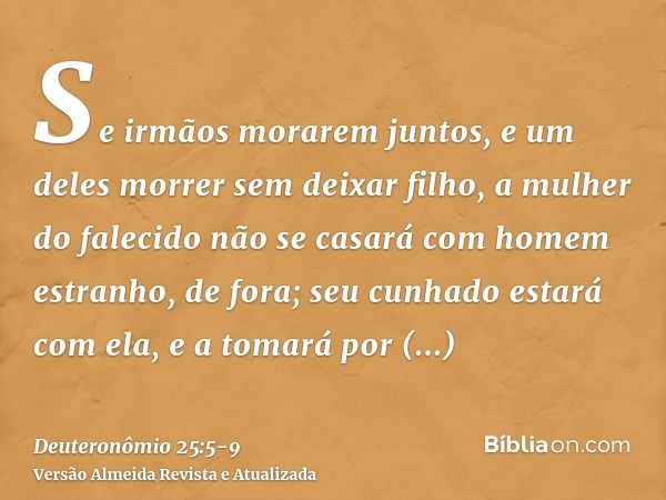 Se irmãos morarem juntos, e um deles morrer sem deixar filho, a mulher do falecido não se casará com homem estranho, de fora; seu cunhado estará com ela, e a to