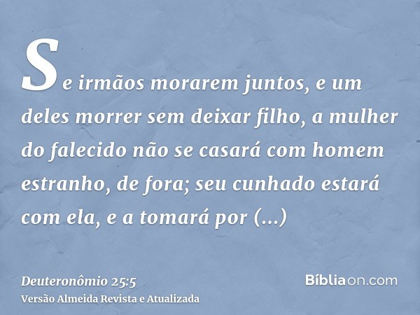 Se irmãos morarem juntos, e um deles morrer sem deixar filho, a mulher do falecido não se casará com homem estranho, de fora; seu cunhado estará com ela, e a to