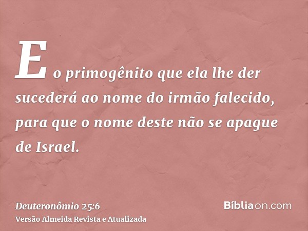 E o primogênito que ela lhe der sucederá ao nome do irmão falecido, para que o nome deste não se apague de Israel.