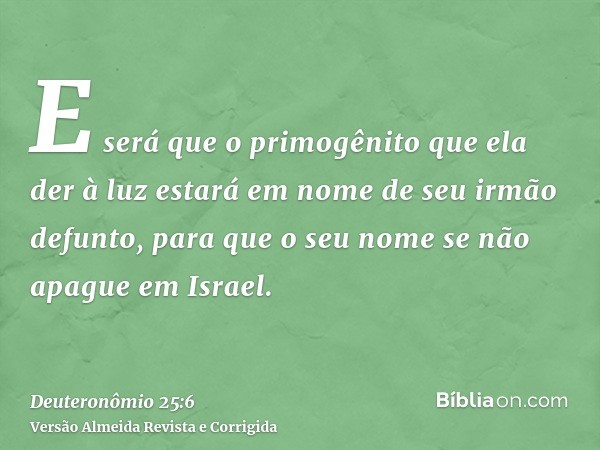 E será que o primogênito que ela der à luz estará em nome de seu irmão defunto, para que o seu nome se não apague em Israel.
