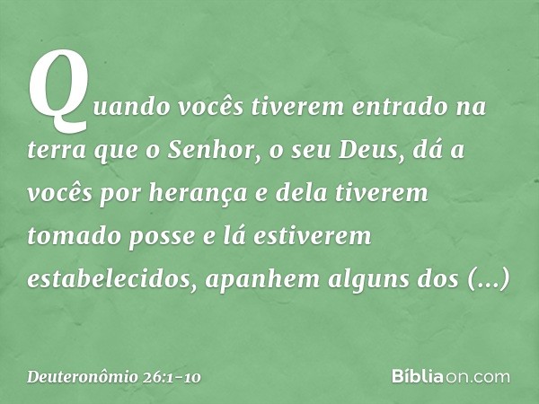 "Quando vocês tiverem entrado na terra que o Senhor, o seu Deus, dá a vocês por herança e dela tiverem tomado posse e lá estiverem estabelecidos, apanhem alguns