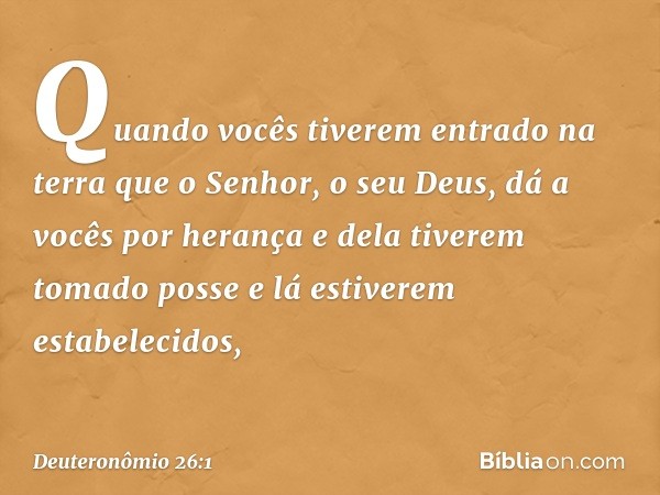 "Quando vocês tiverem entrado na terra que o Senhor, o seu Deus, dá a vocês por herança e dela tiverem tomado posse e lá estiverem estabelecidos, -- Deuteronômi