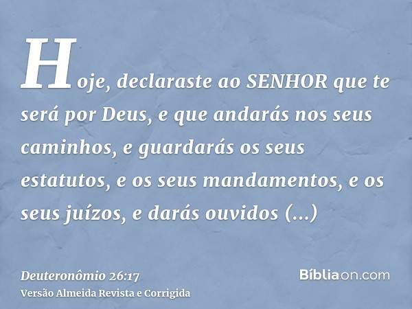 Hoje, declaraste ao SENHOR que te será por Deus, e que andarás nos seus caminhos, e guardarás os seus estatutos, e os seus mandamentos, e os seus juízos, e dará