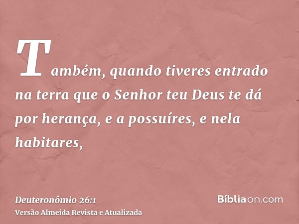 Também, quando tiveres entrado na terra que o Senhor teu Deus te dá por herança, e a possuíres, e nela habitares,