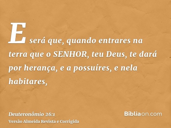 E será que, quando entrares na terra que o SENHOR, teu Deus, te dará por herança, e a possuíres, e nela habitares,
