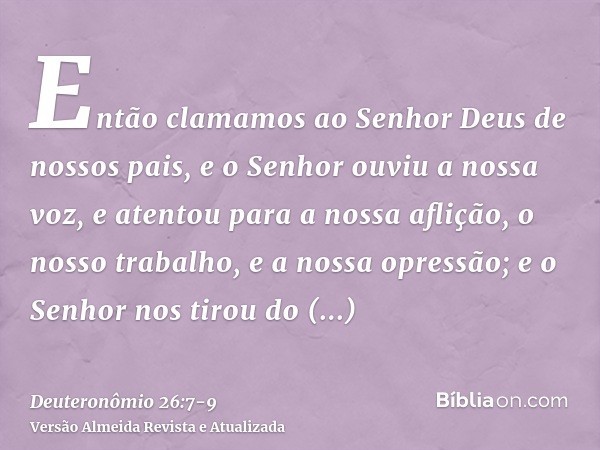 Então clamamos ao Senhor Deus de nossos pais, e o Senhor ouviu a nossa voz, e atentou para a nossa aflição, o nosso trabalho, e a nossa opressão;e o Senhor nos 