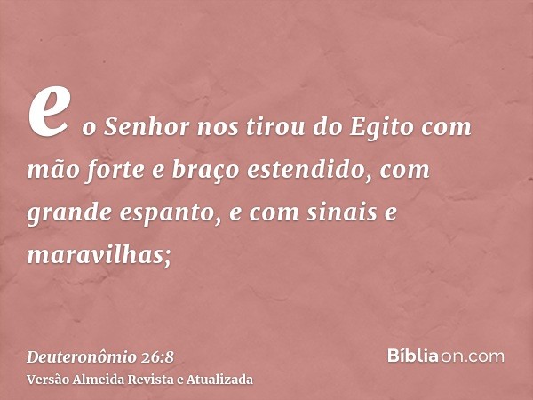 e o Senhor nos tirou do Egito com mão forte e braço estendido, com grande espanto, e com sinais e maravilhas;