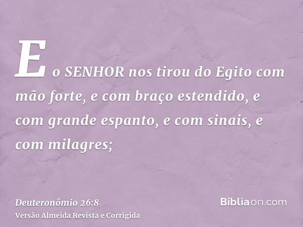 E o SENHOR nos tirou do Egito com mão forte, e com braço estendido, e com grande espanto, e com sinais, e com milagres;