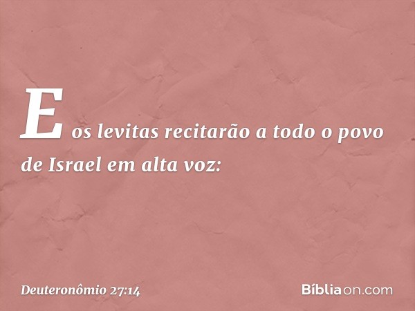 "E os levitas recitarão a todo o povo de Israel em alta voz: -- Deuteronômio 27:14