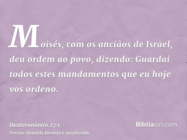 Moisés, com os anciãos de Israel, deu ordem ao povo, dizendo: Guardai todos estes mandamentos que eu hoje vos ordeno.