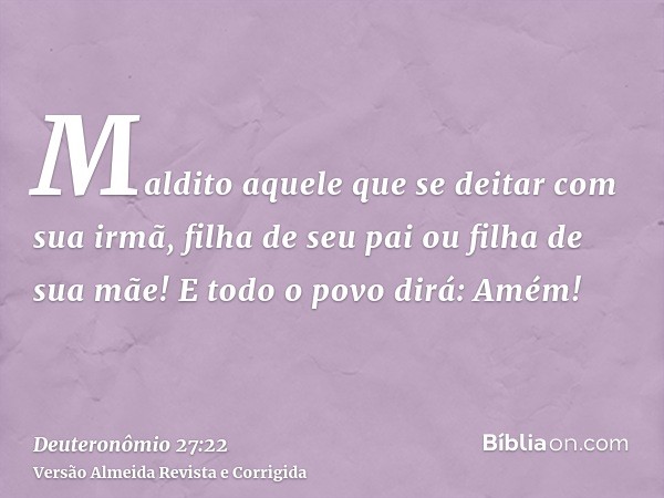 Maldito aquele que se deitar com sua irmã, filha de seu pai ou filha de sua mãe! E todo o povo dirá: Amém!