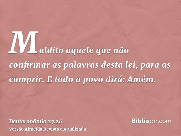 Maldito aquele que não confirmar as palavras desta lei, para as cumprir. E todo o povo dirá: Amém.