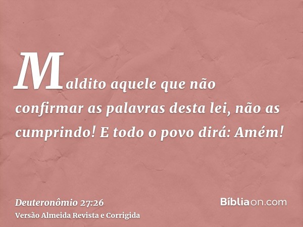 Maldito aquele que não confirmar as palavras desta lei, não as cumprindo! E todo o povo dirá: Amém!