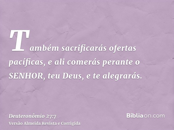 Também sacrificarás ofertas pacíficas, e ali comerás perante o SENHOR, teu Deus, e te alegrarás.