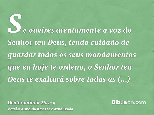 Se ouvires atentamente a voz do Senhor teu Deus, tendo cuidado de guardar todos os seus mandamentos que eu hoje te ordeno, o Senhor teu Deus te exaltará sobre t