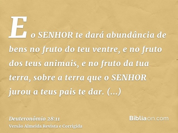 E o SENHOR te dará abundância de bens no fruto do teu ventre, e no fruto dos teus animais, e no fruto da tua terra, sobre a terra que o SENHOR jurou a teus pais