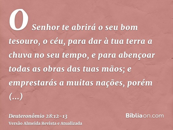 O Senhor te abrirá o seu bom tesouro, o céu, para dar à tua terra a chuva no seu tempo, e para abençoar todas as obras das tuas mãos; e emprestarás a muitas naç