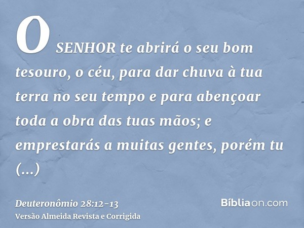 O SENHOR te abrirá o seu bom tesouro, o céu, para dar chuva à tua terra no seu tempo e para abençoar toda a obra das tuas mãos; e emprestarás a muitas gentes, p