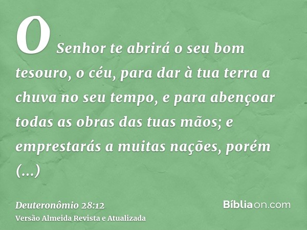 O Senhor te abrirá o seu bom tesouro, o céu, para dar à tua terra a chuva no seu tempo, e para abençoar todas as obras das tuas mãos; e emprestarás a muitas naç