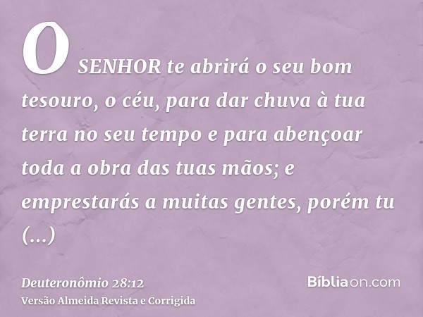 O SENHOR te abrirá o seu bom tesouro, o céu, para dar chuva à tua terra no seu tempo e para abençoar toda a obra das tuas mãos; e emprestarás a muitas gentes, p
