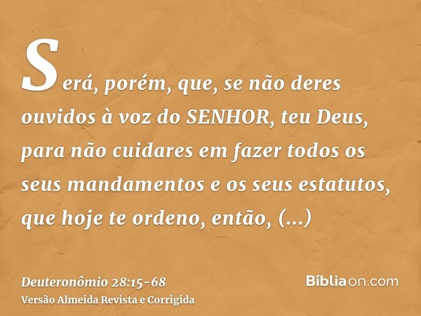 Será, porém, que, se não deres ouvidos à voz do SENHOR, teu Deus, para não cuidares em fazer todos os seus mandamentos e os seus estatutos, que hoje te ordeno, 