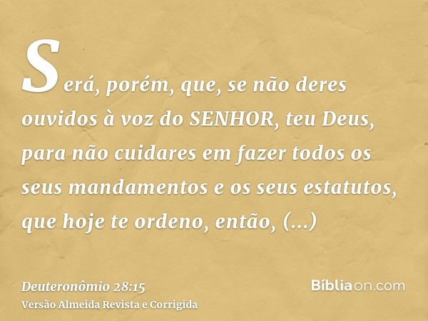 Será, porém, que, se não deres ouvidos à voz do SENHOR, teu Deus, para não cuidares em fazer todos os seus mandamentos e os seus estatutos, que hoje te ordeno, 
