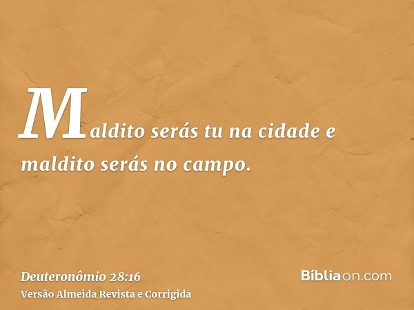 Maldito serás tu na cidade e maldito serás no campo.