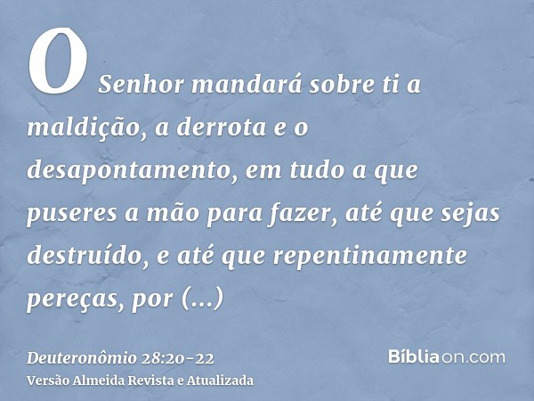 O Senhor mandará sobre ti a maldição, a derrota e o desapontamento, em tudo a que puseres a mão para fazer, até que sejas destruído, e até que repentinamente pe