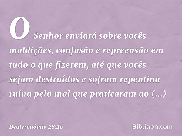 "O Senhor enviará sobre vocês maldições, confusão e repreensão em tudo o que fizerem, até que vocês sejam destruídos e sofram repentina ruína pelo mal que prati