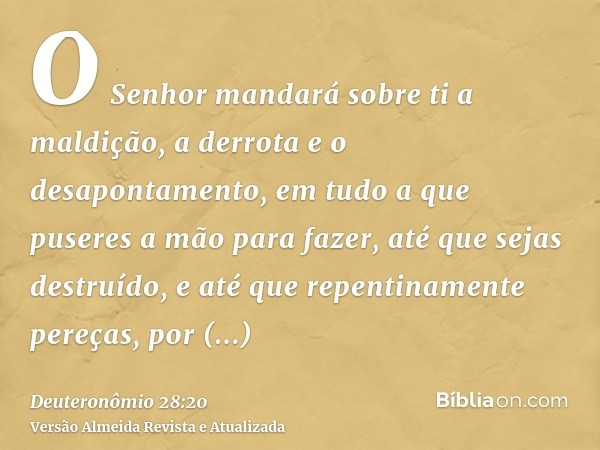 O Senhor mandará sobre ti a maldição, a derrota e o desapontamento, em tudo a que puseres a mão para fazer, até que sejas destruído, e até que repentinamente pe