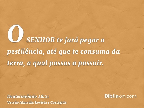 O SENHOR te fará pegar a pestilência, até que te consuma da terra, a qual passas a possuir.