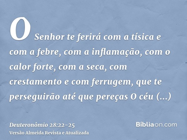 O Senhor te ferirá com a tísica e com a febre, com a inflamação, com o calor forte, com a seca, com crestamento e com ferrugem, que te perseguirão até que pereç