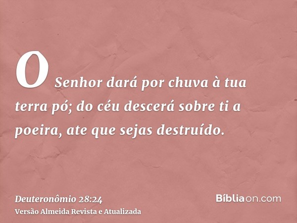 O Senhor dará por chuva à tua terra pó; do céu descerá sobre ti a poeira, ate que sejas destruído.