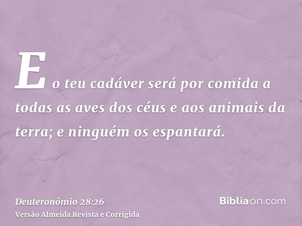 E o teu cadáver será por comida a todas as aves dos céus e aos animais da terra; e ninguém os espantará.