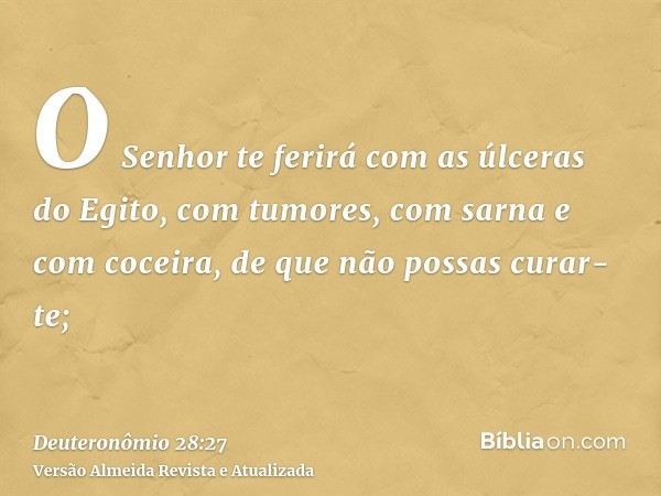 O Senhor te ferirá com as úlceras do Egito, com tumores, com sarna e com coceira, de que não possas curar-te;