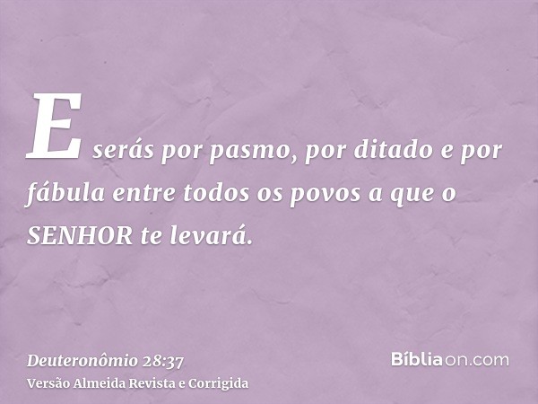 E serás por pasmo, por ditado e por fábula entre todos os povos a que o SENHOR te levará.