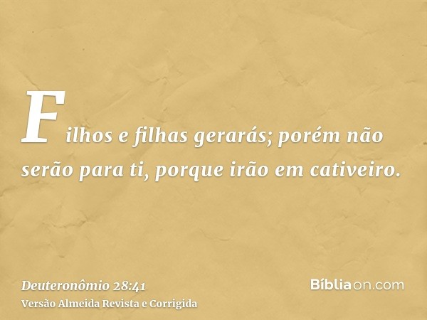 Filhos e filhas gerarás; porém não serão para ti, porque irão em cativeiro.