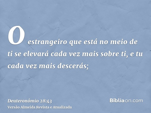 O estrangeiro que está no meio de ti se elevará cada vez mais sobre ti, e tu cada vez mais descerás;