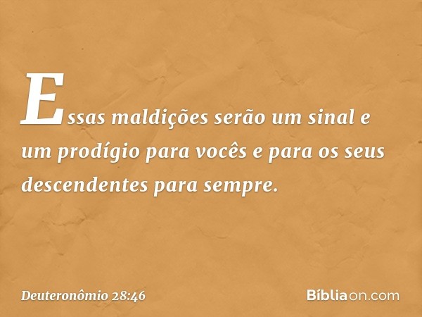 Essas maldições serão um sinal e um prodígio para vocês e para os seus descendentes para sempre. -- Deuteronômio 28:46