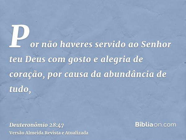 Por não haveres servido ao Senhor teu Deus com gosto e alegria de coração, por causa da abundância de tudo,