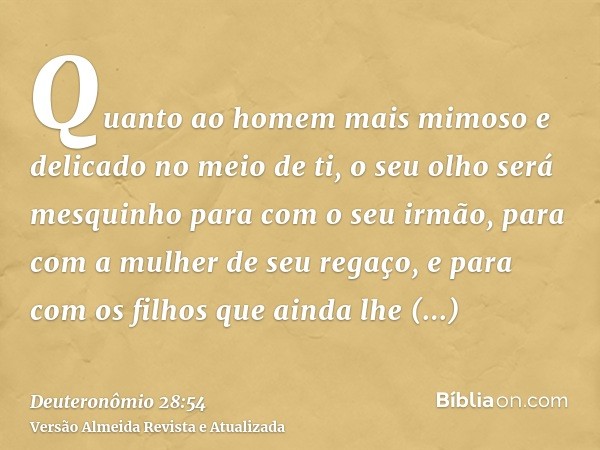 Quanto ao homem mais mimoso e delicado no meio de ti, o seu olho será mesquinho para com o seu irmão, para com a mulher de seu regaço, e para com os filhos que 