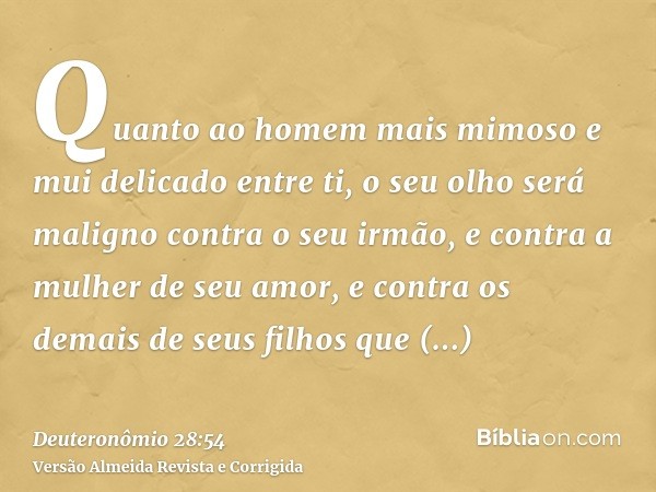 Quanto ao homem mais mimoso e mui delicado entre ti, o seu olho será maligno contra o seu irmão, e contra a mulher de seu amor, e contra os demais de seus filho