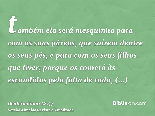 também ela será mesquinha para com as suas páreas, que saírem dentre os seus pés, e para com os seus filhos que tiver; porque os comerá às escondidas pela falta