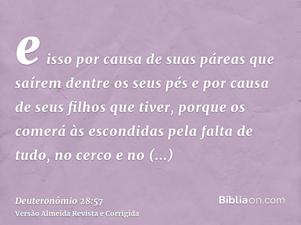 e isso por causa de suas páreas que saírem dentre os seus pés e por causa de seus filhos que tiver, porque os comerá às escondidas pela falta de tudo, no cerco 