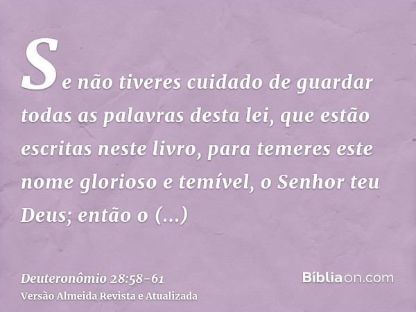 Se não tiveres cuidado de guardar todas as palavras desta lei, que estão escritas neste livro, para temeres este nome glorioso e temível, o Senhor teu Deus;entã