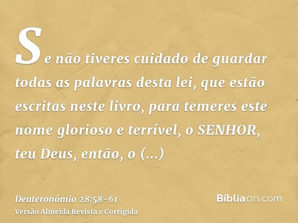 Se não tiveres cuidado de guardar todas as palavras desta lei, que estão escritas neste livro, para temeres este nome glorioso e terrível, o SENHOR, teu Deus,en