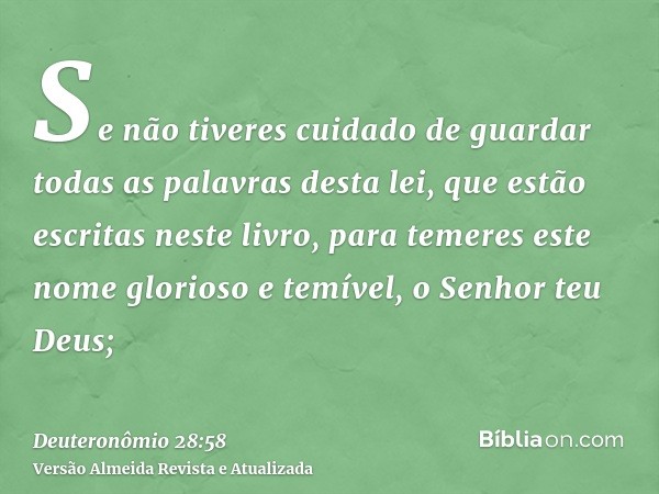 Se não tiveres cuidado de guardar todas as palavras desta lei, que estão escritas neste livro, para temeres este nome glorioso e temível, o Senhor teu Deus;