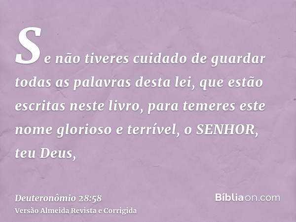 Se não tiveres cuidado de guardar todas as palavras desta lei, que estão escritas neste livro, para temeres este nome glorioso e terrível, o SENHOR, teu Deus,